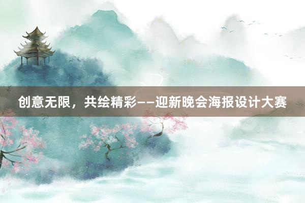 创意无限，共绘精彩——迎新晚会海报设计大赛